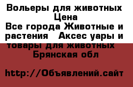 Вольеры для животных           › Цена ­ 17 500 - Все города Животные и растения » Аксесcуары и товары для животных   . Брянская обл.